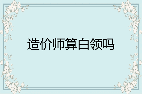 造价师算白领吗