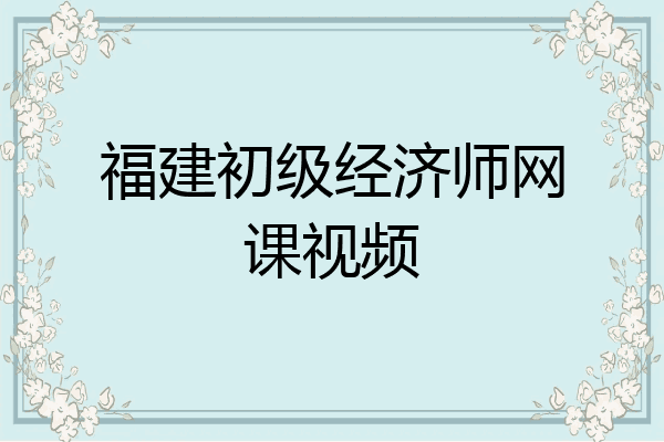 福建初级经济师网课视频