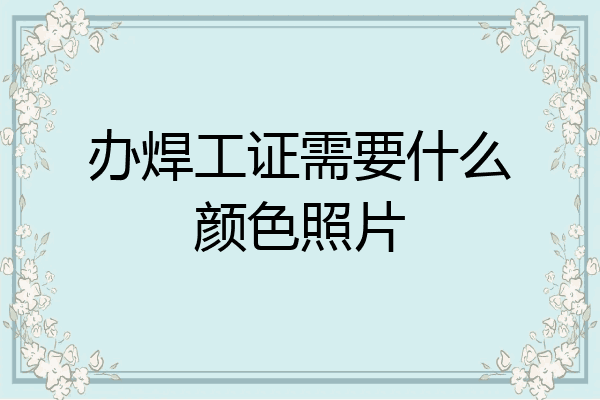 办焊工证需要什么颜色照片