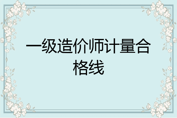 一级造价师计量合格线
