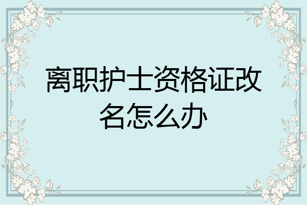 离职护士资格证改名怎么办