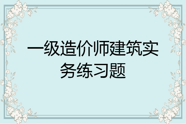 一级造价师建筑实务练习题