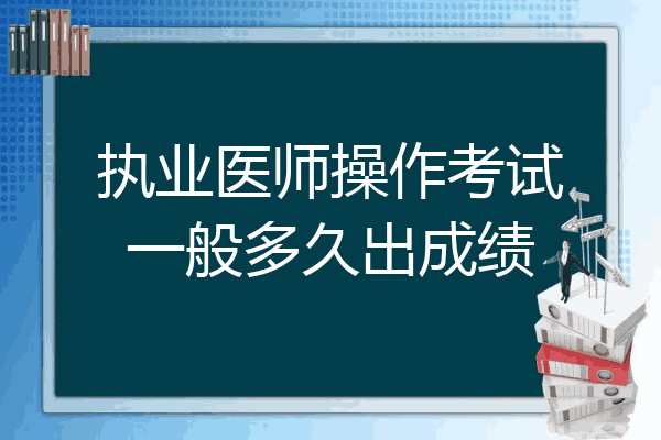 执业医师操作考试一般多久出成绩