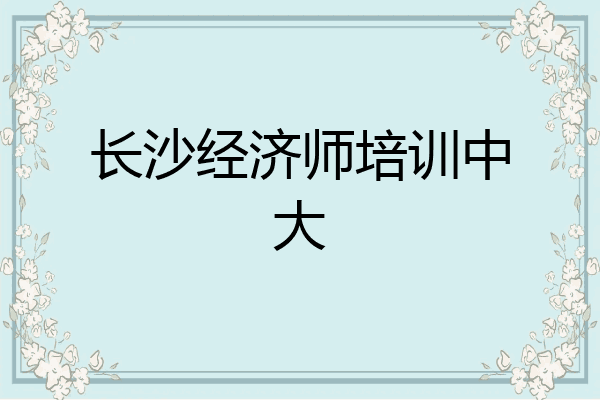 长沙经济师培训中大