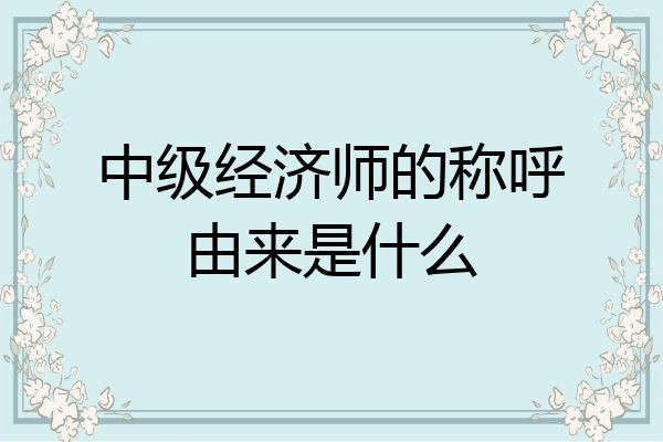 中级经济师的称呼由来是什么