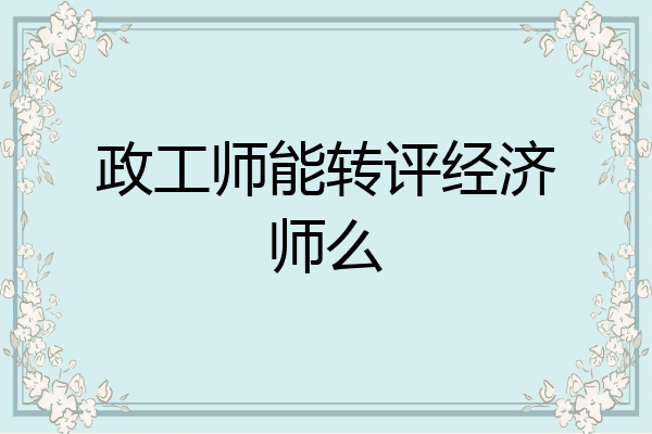 政工师能转评经济师么