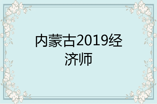 内蒙古2019经济师