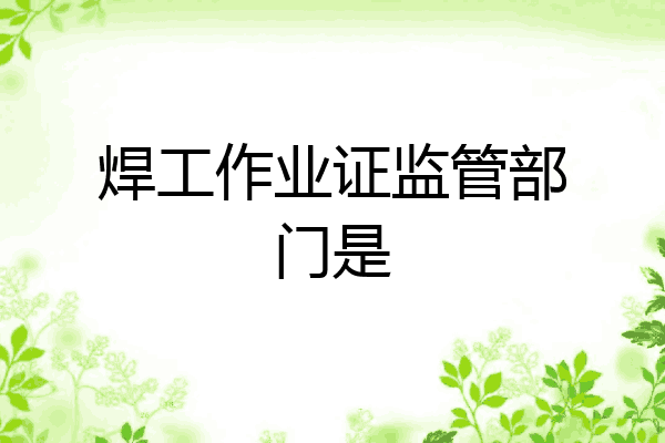 焊工作业证监管部门是