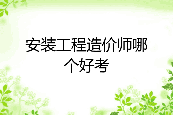 安装工程造价师哪个好考