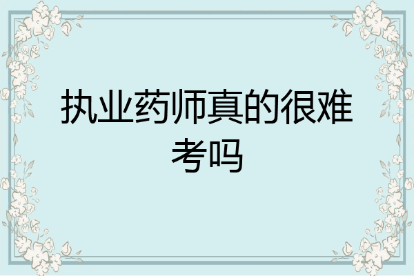 执业药师真的很难考吗