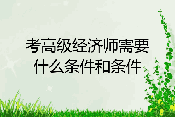 考高级经济师需要什么条件和条件