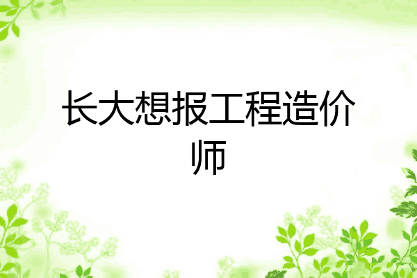 长大想报工程造价师