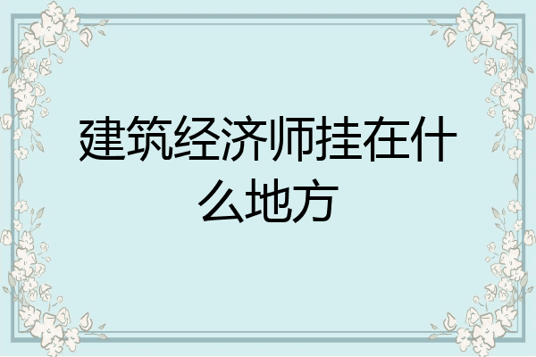 建筑经济师挂在什么地方