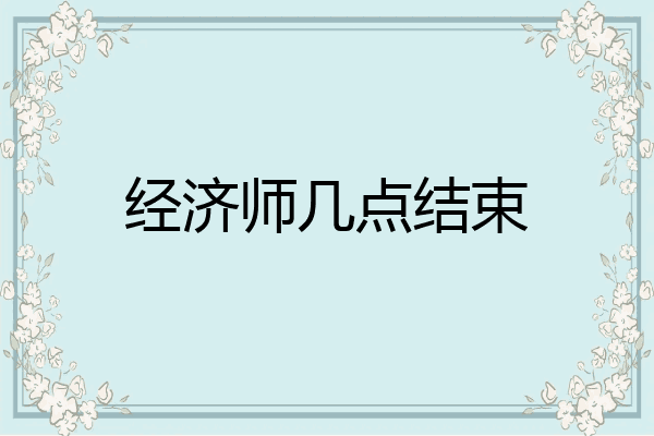 经济师几点结束