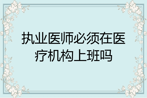 执业医师必须在医疗机构上班吗