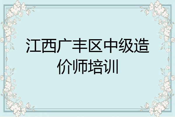 江西广丰区中级造价师培训