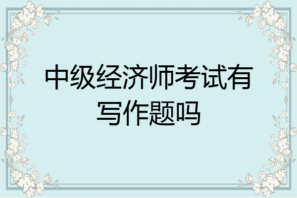 中级经济师考试有写作题吗
