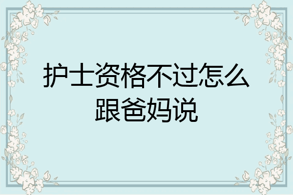 护士资格不过怎么跟爸妈说