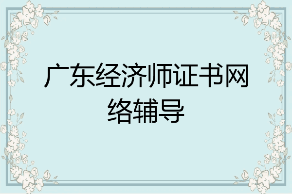 广东经济师证书网络辅导