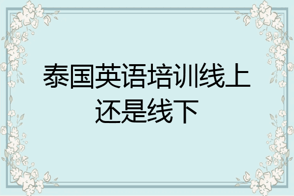 泰国英语培训线上还是线下