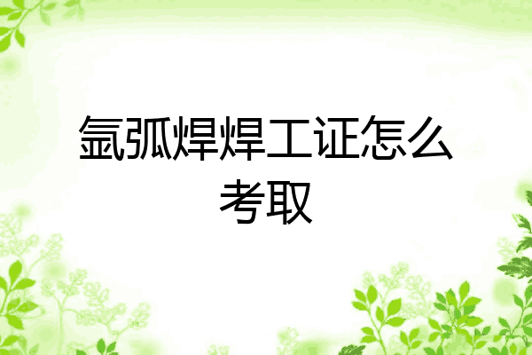 氩弧焊焊工证怎么考取