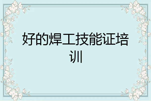 好的焊工技能证培训