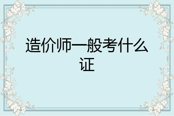 造价师一般考什么证