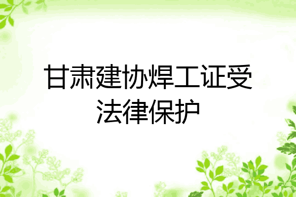 甘肃建协焊工证受法律保护