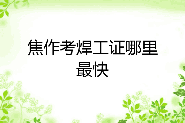 焦作考焊工证哪里最快