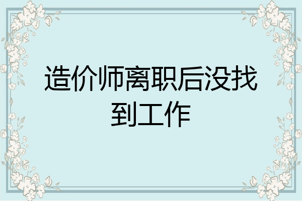 造价师离职后没找到工作