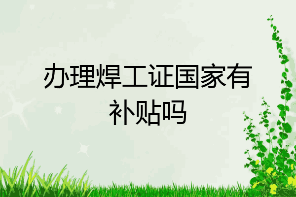办理焊工证国家有补贴吗