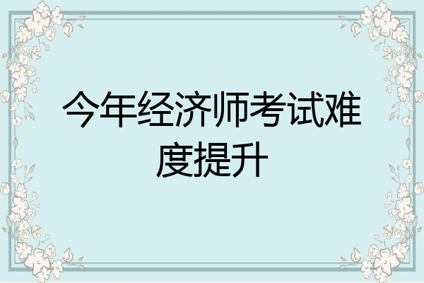 今年经济师考试难度提升