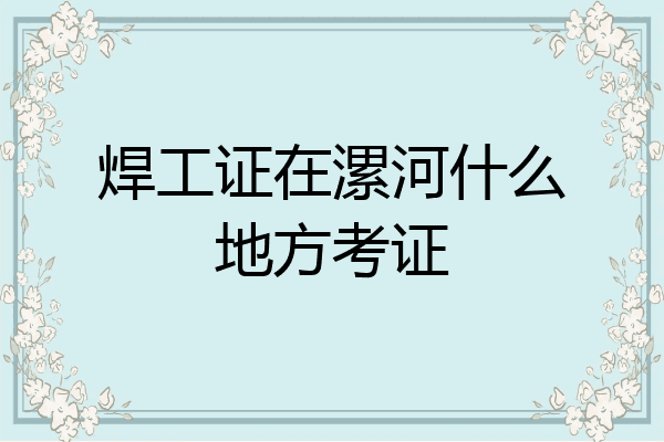 焊工证在漯河什么地方考证