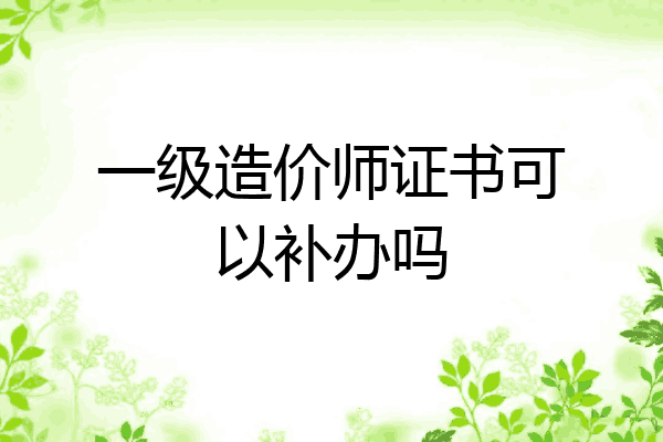 一级造价师证书可以补办吗