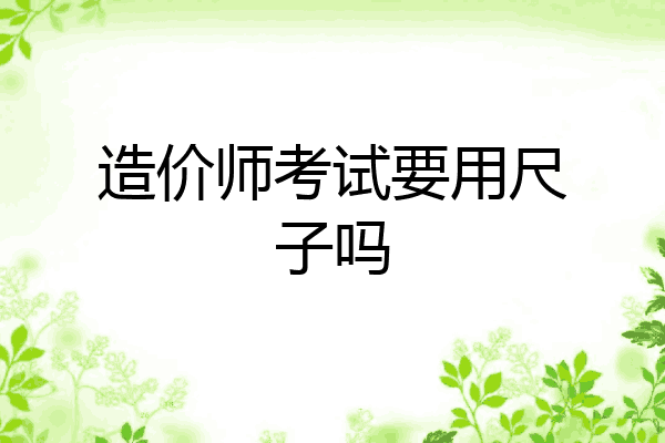 造价师考试要用尺子吗