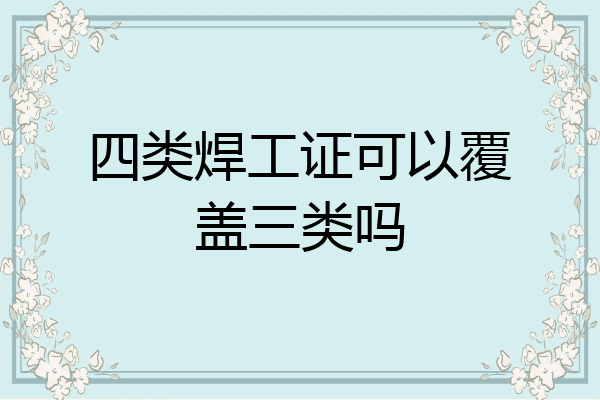 四类焊工证可以覆盖三类吗