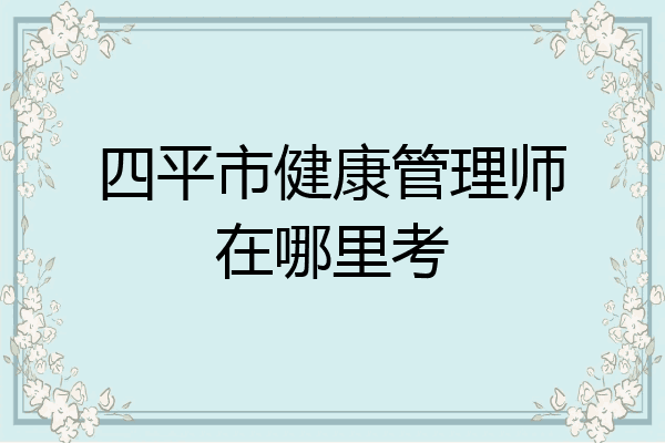 四平市健康管理师在哪里考
