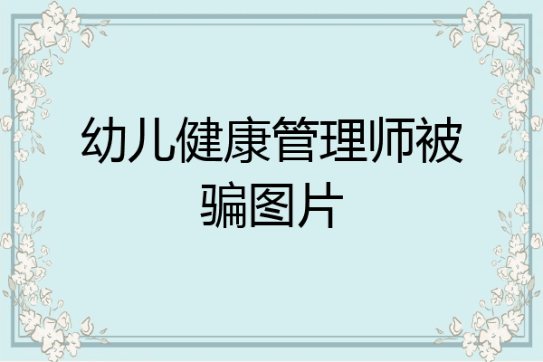 幼儿健康管理师被骗图片