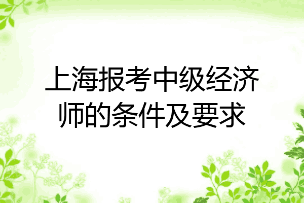 上海报考中级经济师的条件及要求