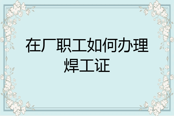在厂职工如何办理焊工证