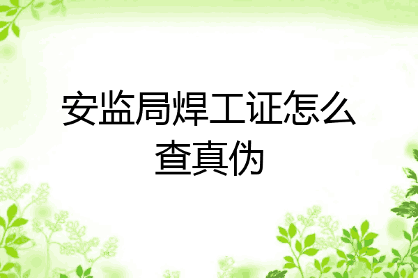 安监局焊工证怎么查真伪
