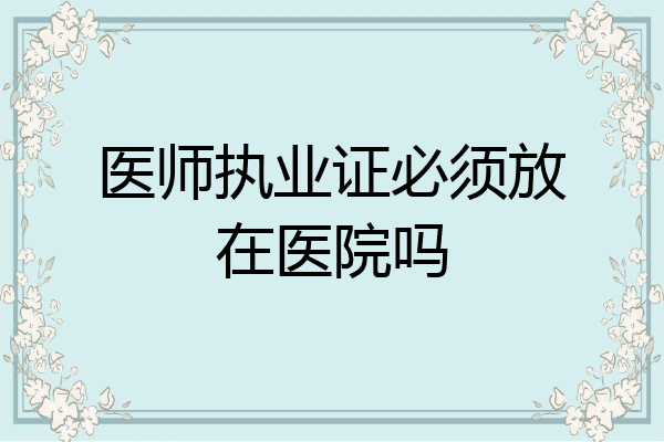 医师执业证必须放在医院吗