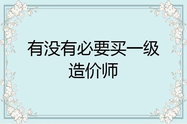 有没有必要买一级造价师