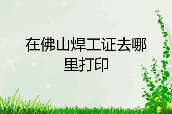 在佛山焊工证去哪里打印