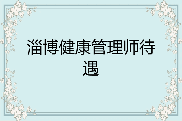 淄博健康管理师待遇