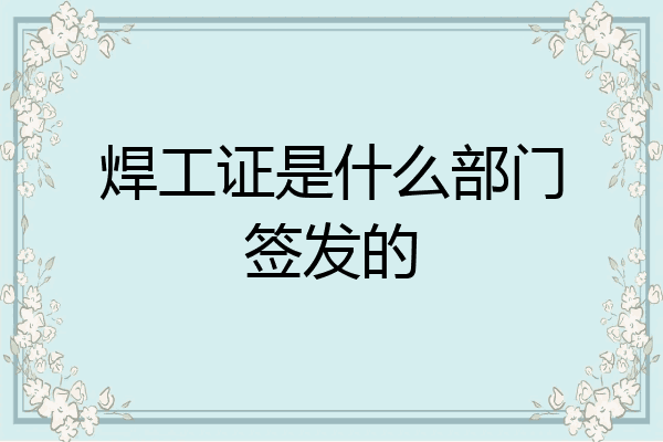 焊工证是什么部门签发的