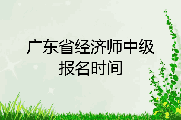广东省经济师中级报名时间