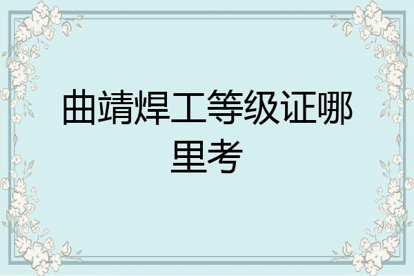 曲靖焊工等级证哪里考