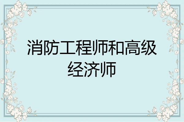 消防工程师和高级经济师