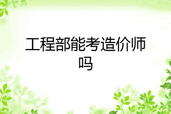 工程部能考造价师吗